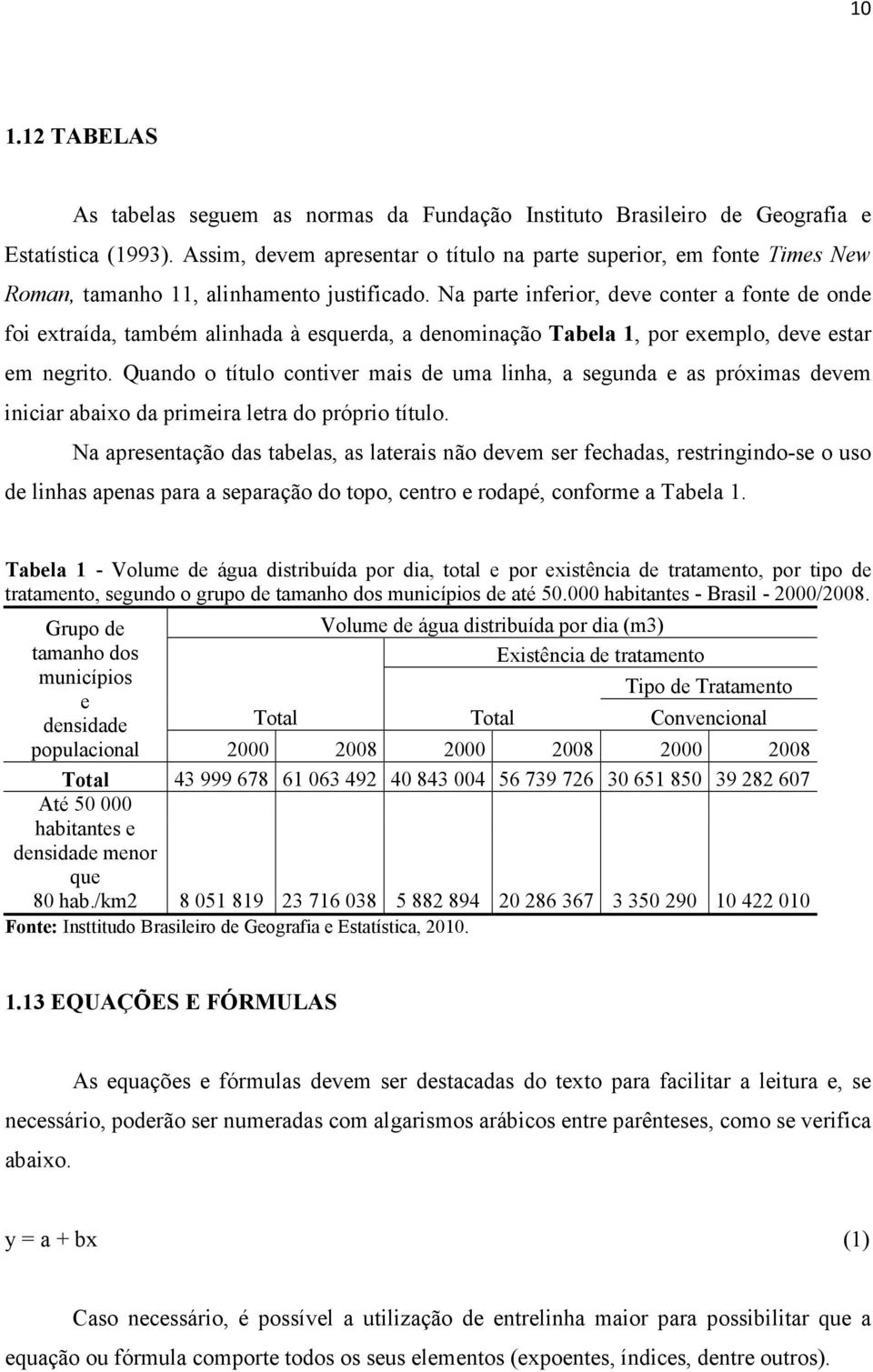 Na parte inferior, deve conter a fonte de onde foi extraída, também alinhada à esquerda, a denominação Tabela 1, por exemplo, deve estar em negrito.