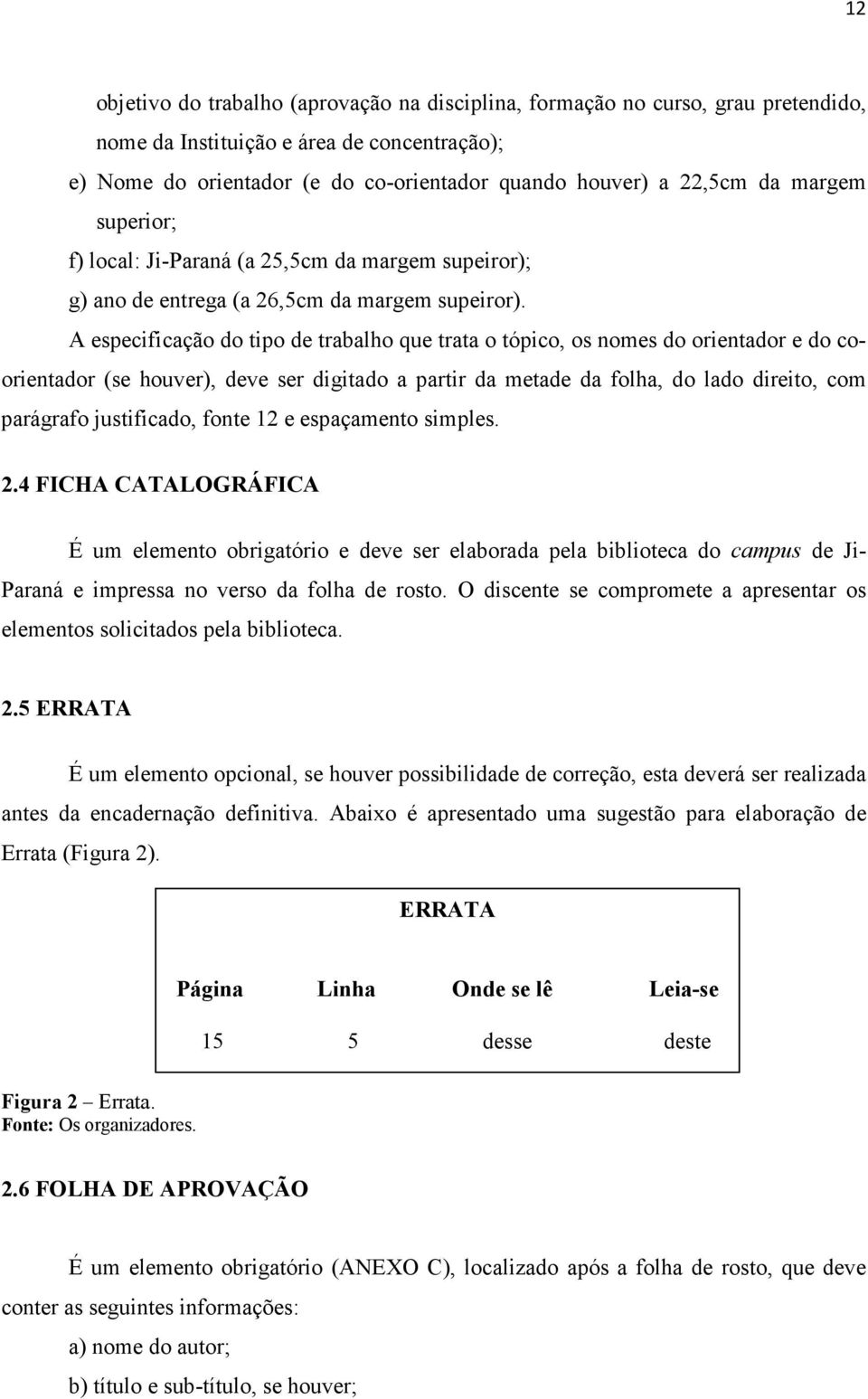 A especificação do tipo de trabalho que trata o tópico, os nomes do orientador e do coorientador (se houver), deve ser digitado a partir da metade da folha, do lado direito, com parágrafo