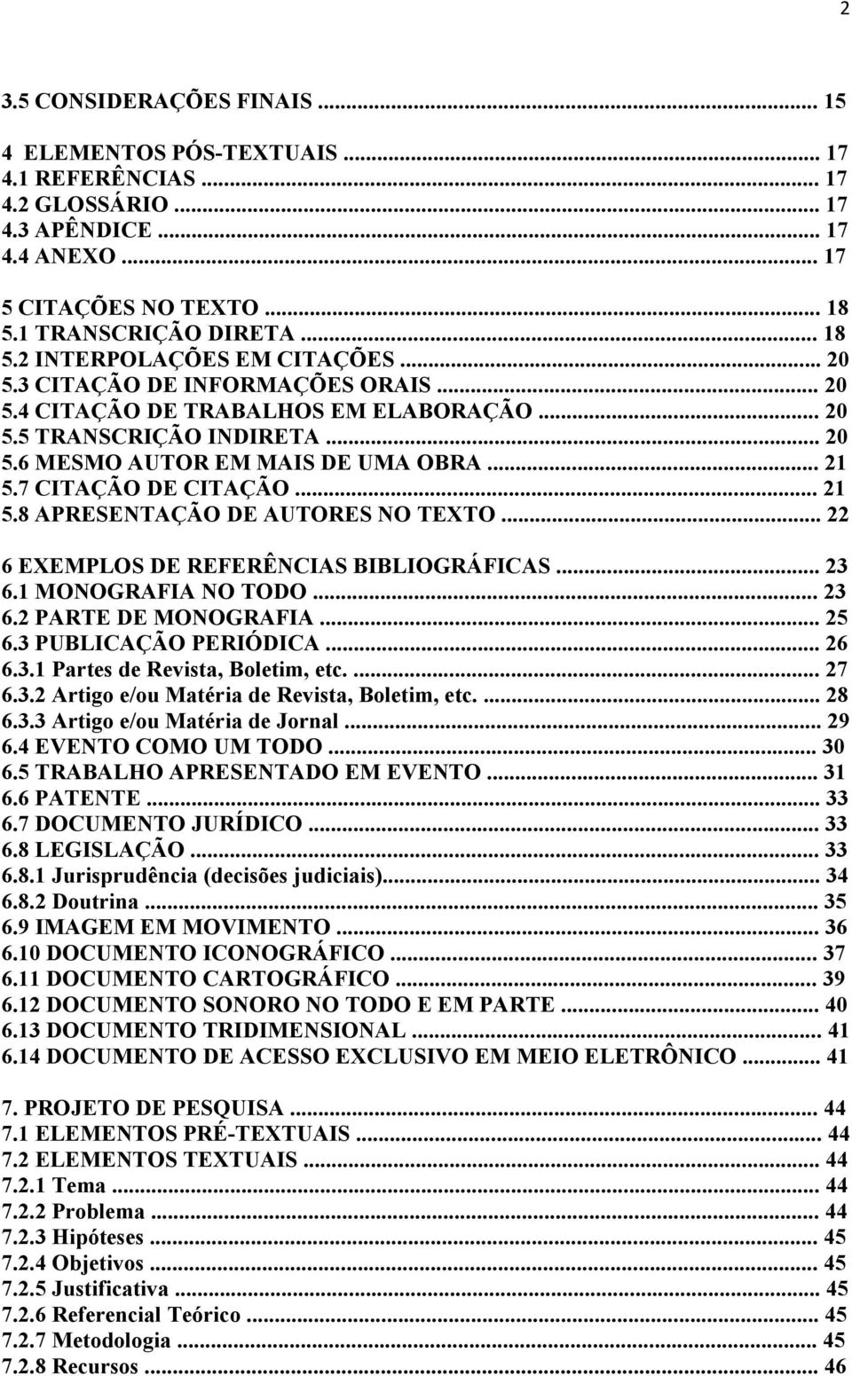 .. 22 6 EXEMPLOS DE REFERÊNCIAS BIBLIOGRÁFICAS... 23 6.1 MONOGRAFIA NO TODO... 23 6.2 PARTE DE MONOGRAFIA... 25 6.3 PUBLICAÇÃO PERIÓDICA... 26 6.3.1 Partes de Revista, Boletim, etc.... 27 6.3.2 Artigo e/ou Matéria de Revista, Boletim, etc.