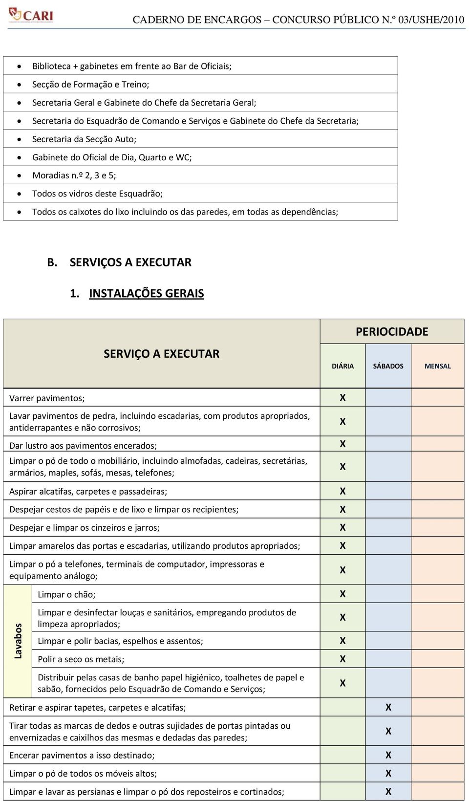 º 2, 3 e 5; Todos os vidros deste Esquadrão; Todos os caixotes do lixo incluindo os das paredes, em todas as dependências; B. SERVIÇOS A EECUTAR 1.