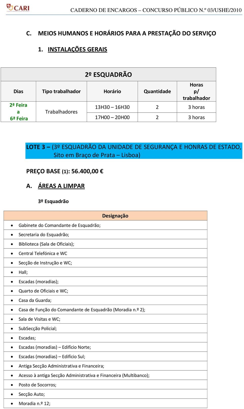 UNIDADE DE SEGURANÇA E HONRAS DE ESTADO, Sito em Braço de Prata Lisboa) PREÇO BASE (1): 56.400,00 A.