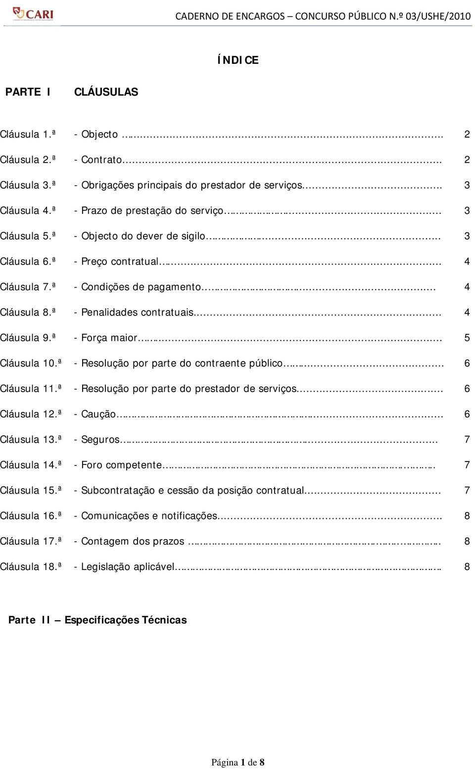 ª - Força maior... 5 Cláusula 10.ª - Resolução por parte do contraente público... 6 Cláusula 11.ª - Resolução por parte do prestador de serviços... 6 Cláusula 12.ª - Caução... 6 Cláusula 13.