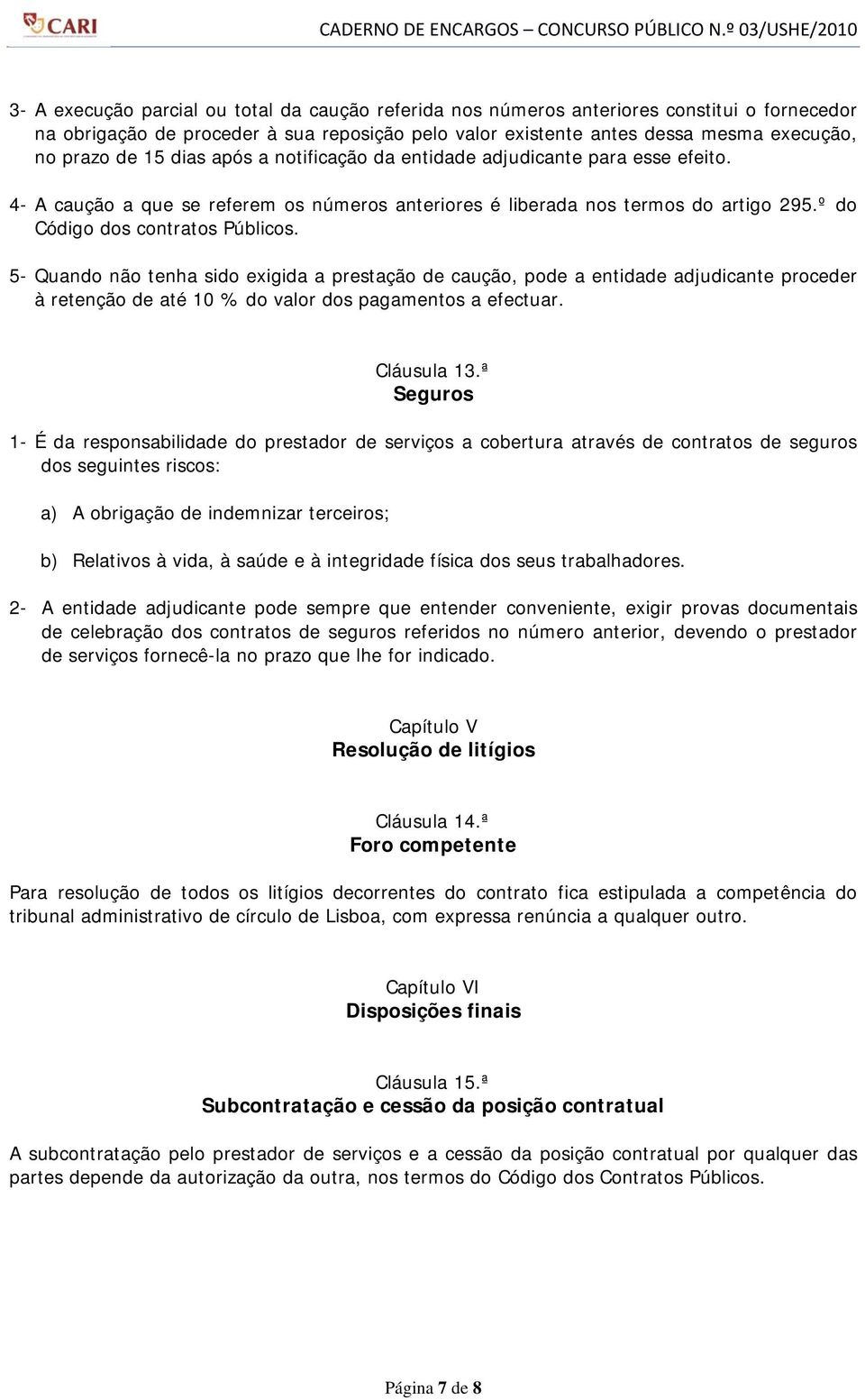 5- Quando não tenha sido exigida a prestação de caução, pode a entidade adjudicante proceder à retenção de até 10 % do valor dos pagamentos a efectuar. Cláusula 13.