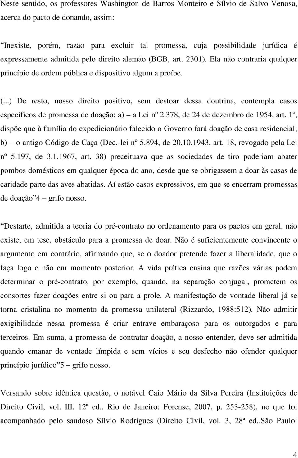 378, de 24 de dezembro de 1954, art. 1º, dispõe que à família do expedicionário falecido o Governo fará doação de casa residencial; b) o antigo Código de Caça (Dec.-lei nº 5.894, de 20.10.1943, art.