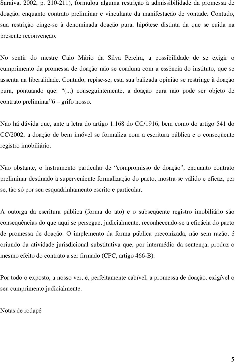 No sentir do mestre Caio Mário da Silva Pereira, a possibilidade de se exigir o cumprimento da promessa de doação não se coaduna com a essência do instituto, que se assenta na liberalidade.