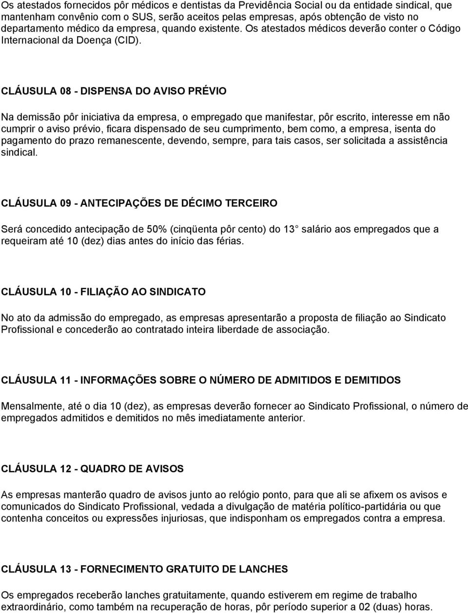 CLÁUSULA 08 - DISPENSA DO AVISO PRÉVIO Na demissão pôr iniciativa da empresa, o empregado que manifestar, pôr escrito, interesse em não cumprir o aviso prévio, ficara dispensado de seu cumprimento,