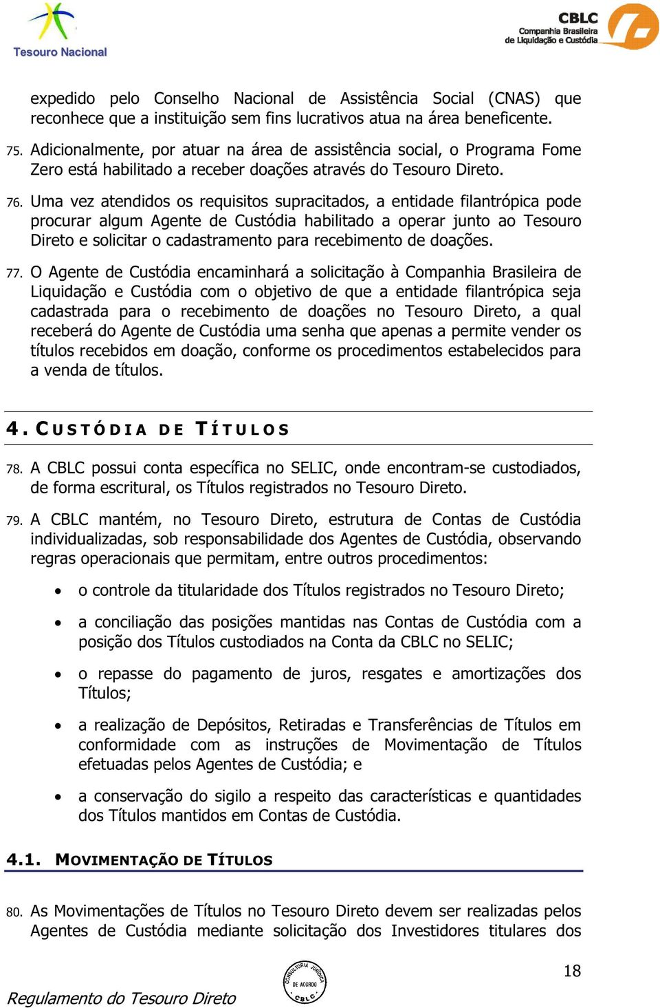 Uma vez atendidos os requisitos supracitados, a entidade filantrópica pode procurar algum Agente de Custódia habilitado a operar junto ao Tesouro Direto e solicitar o cadastramento para recebimento