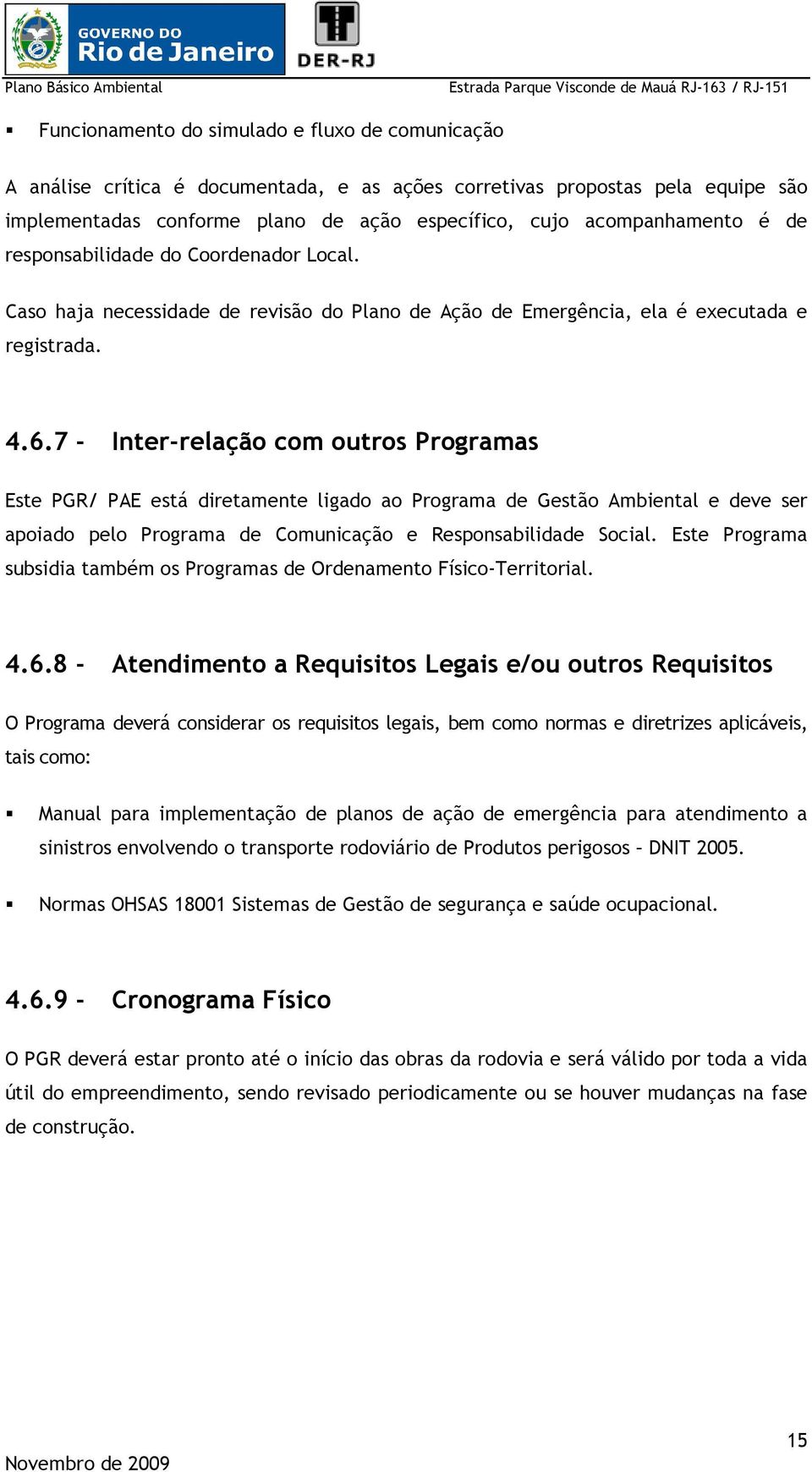 7 - Inter-relação com outros Programas Este PGR/ PAE está diretamente ligado ao Programa de Gestão Ambiental e deve ser apoiado pelo Programa de Comunicação e Responsabilidade Social.