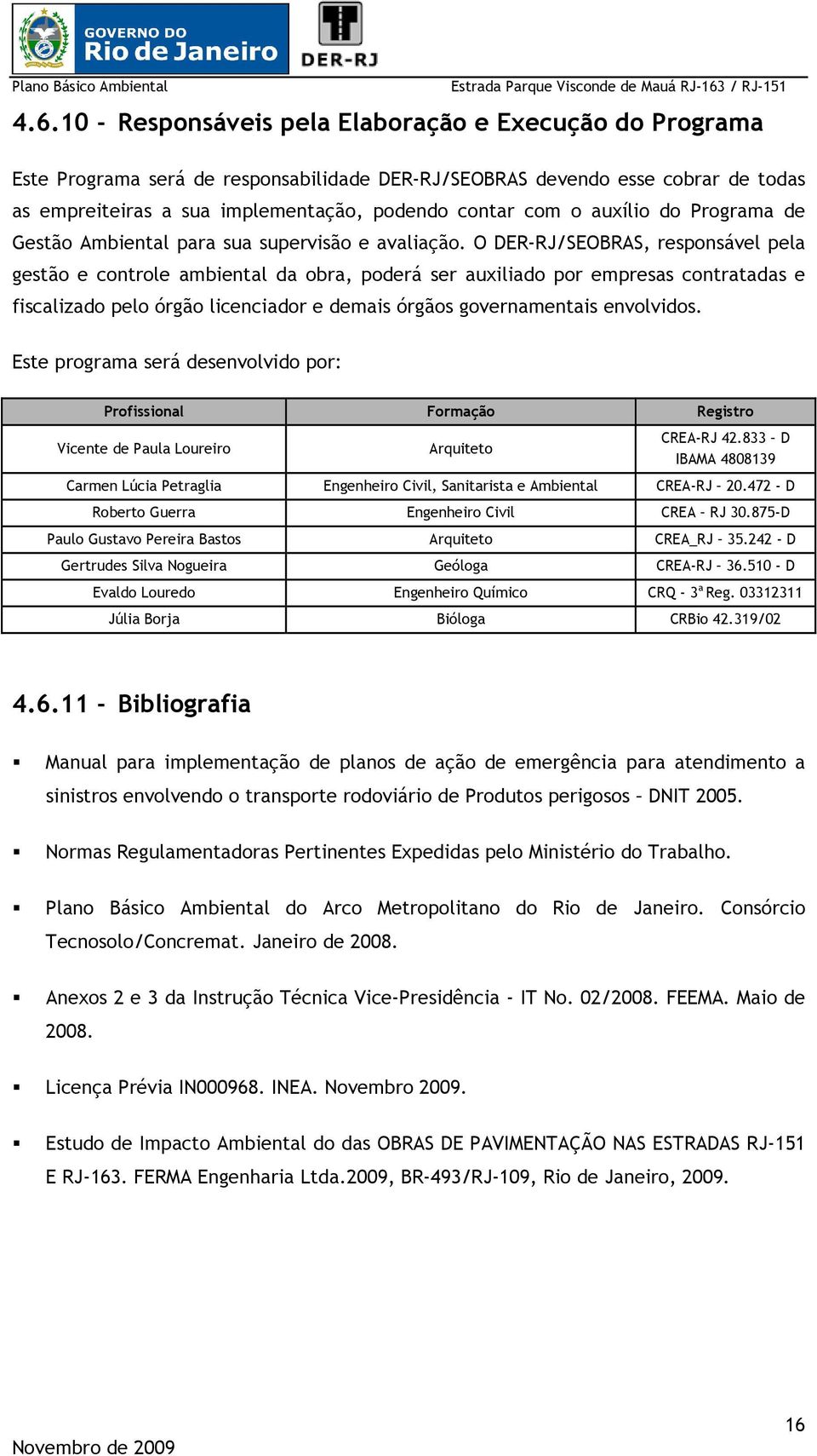 O DER-RJ/SEOBRAS, responsável pela gestão e controle ambiental da obra, poderá ser auxiliado por empresas contratadas e fiscalizado pelo órgão licenciador e demais órgãos governamentais envolvidos.