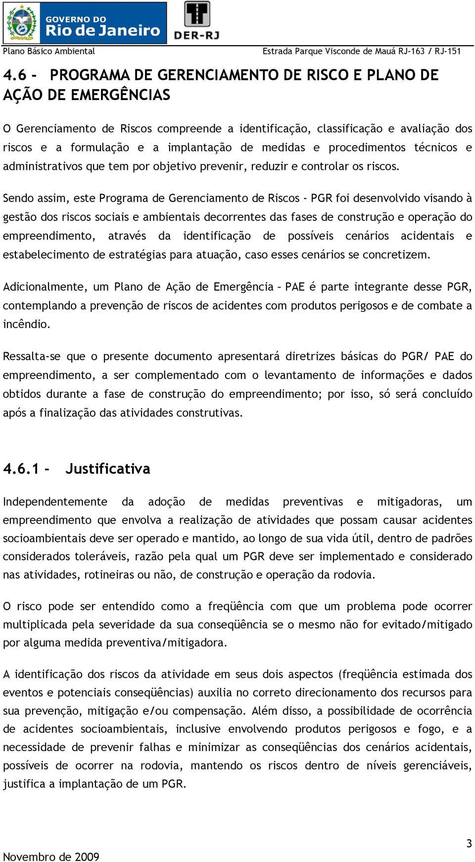 Sendo assim, este Programa de Gerenciamento de Riscos - PGR foi desenvolvido visando à gestão dos riscos sociais e ambientais decorrentes das fases de construção e operação do empreendimento, através