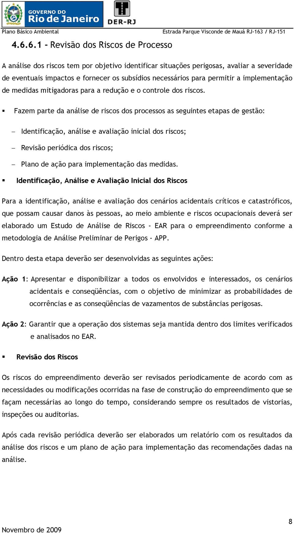 Fazem parte da análise de riscos dos processos as seguintes etapas de gestão: Identificação, análise e avaliação inicial dos riscos; Revisão periódica dos riscos; Plano de ação para implementação das