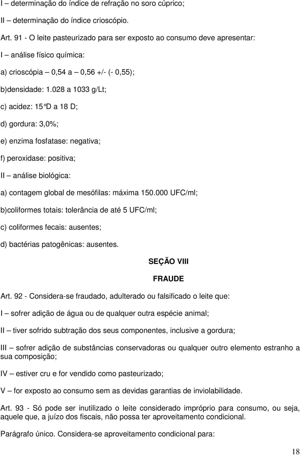 028 a 1033 g/lt; c) acidez: 15 D a 18 D; d) gordura: 3,0%; e) enzima fosfatase: negativa; f) peroxidase: positiva; II análise biológica: a) contagem global de mesófilas: máxima 150.