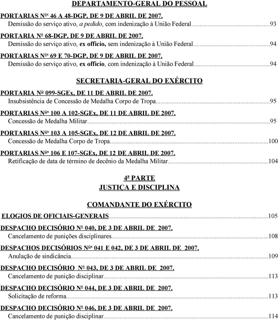 ..94 SECRETARIA-GERAL DO EXÉRCITO PORTARIA N 099-SGEx, DE 11 DE ABRIL DE 2007. Insubsistência de Concessão de Medalha Corpo de Tropa...95 PORTARIAS N s 100 A 102- SGEx, DE 11 DE ABRIL DE 2007.