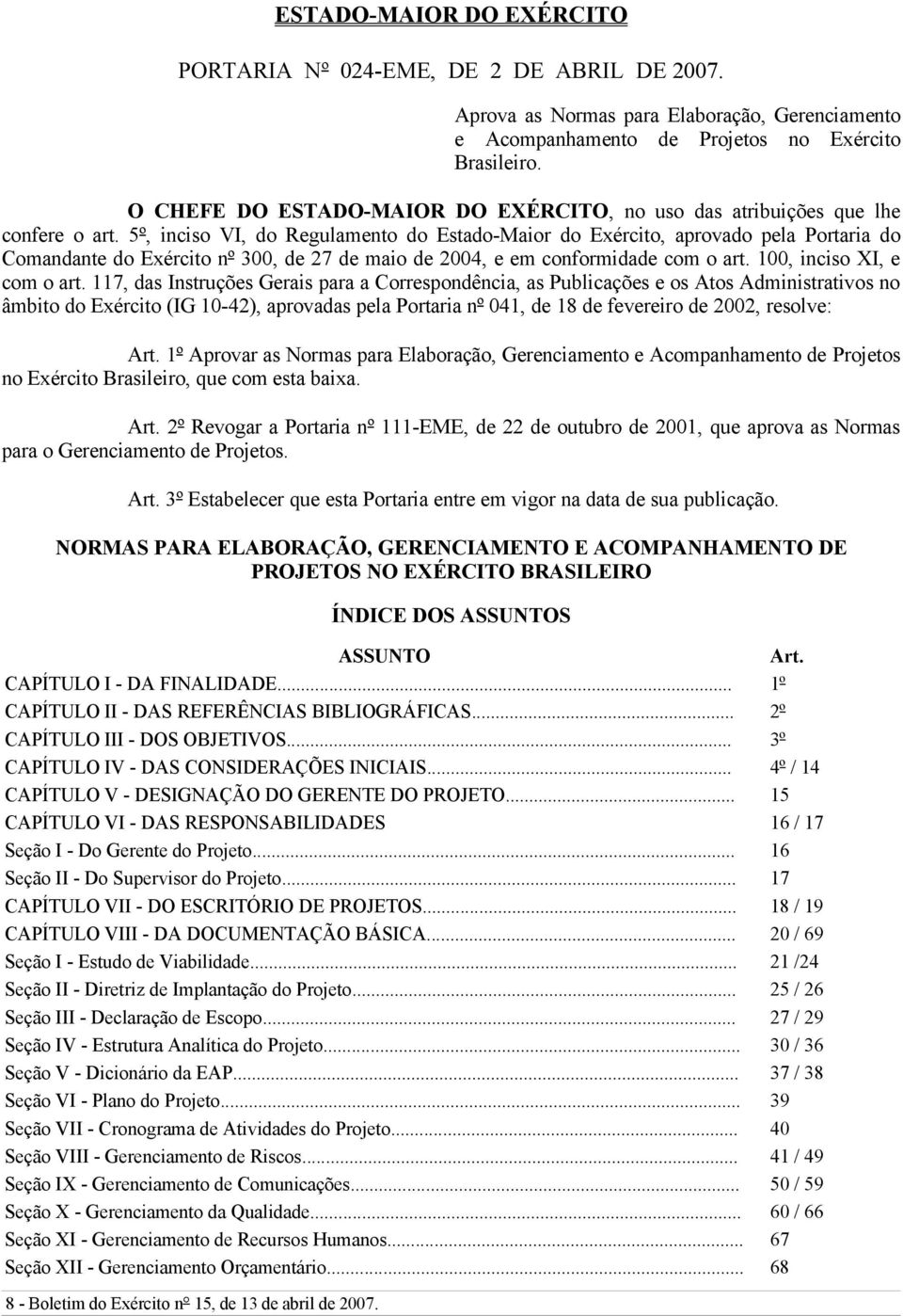 5º, inciso VI, do Regulamento do Estado-Maior do Exército, aprovado pela Portaria do Comandante do Exército nº 300, de 27 de maio de 2004, e em conformidade com o art. 100, inciso XI, e com o art.