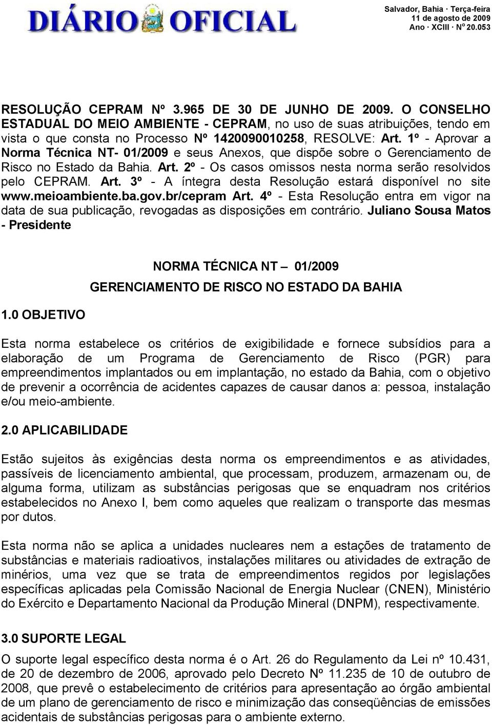 1º - Aprovar a Norma Técnica NT- 01/2009 e seus Anexos, que dispõe sobre o Gerenciamento de Risco no Estado da Bahia. Art. 2º - Os casos omissos nesta norma serão resolvidos pelo CEPRAM. Art. 3º - A íntegra desta Resolução estará disponível no site www.