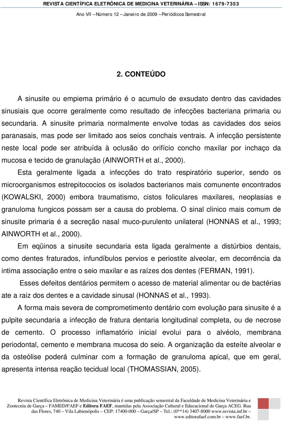 A infecção persistente neste local pode ser atribuída à oclusão do orifício concho maxilar por inchaço da mucosa e tecido de granulação (AINWORTH et al., 2000).