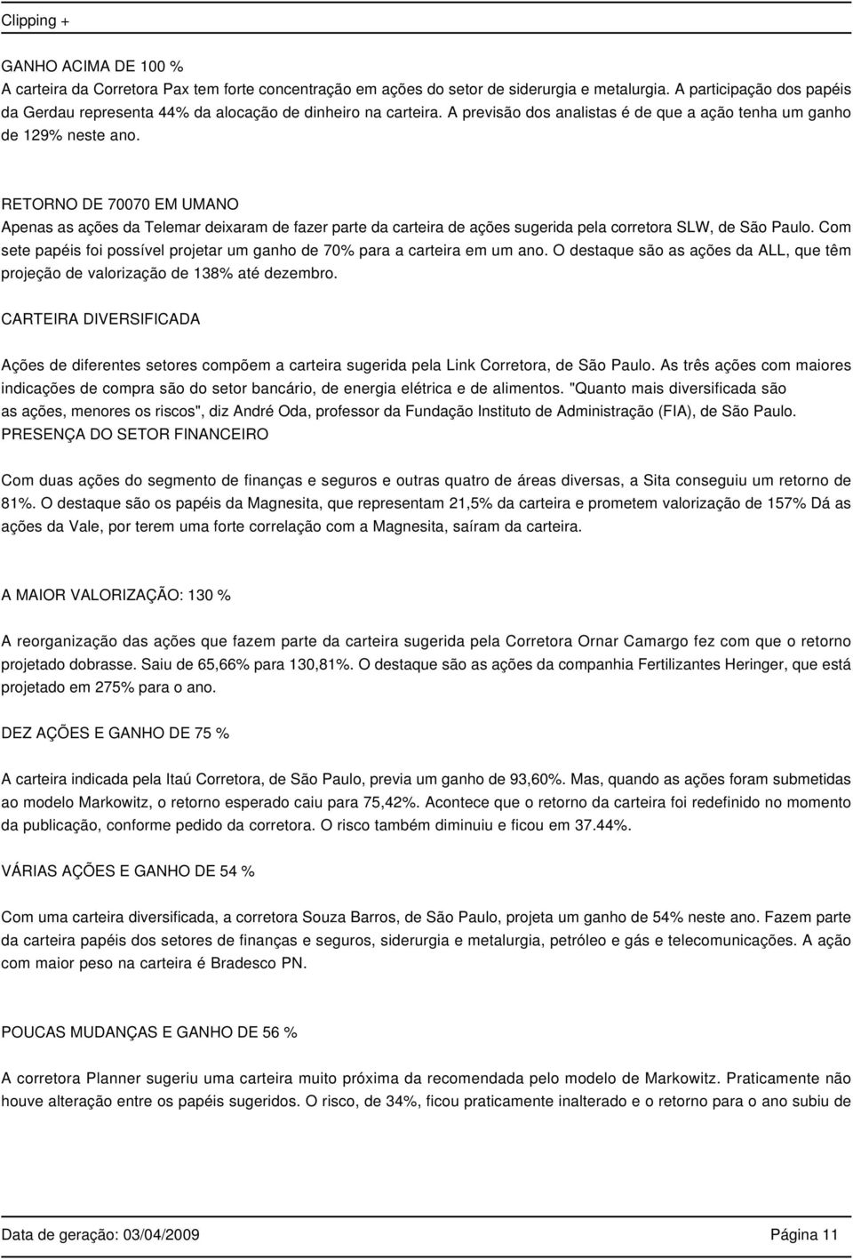 RETORNO DE 70070 EM UMANO Apenas as ações da Telemar deixaram de fazer parte da carteira de ações sugerida pela corretora SLW, de São Paulo.