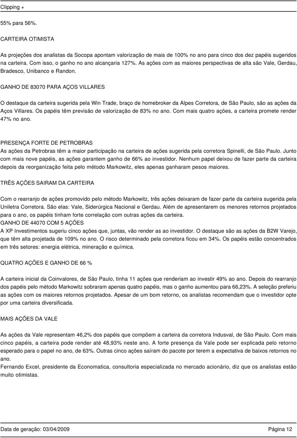 GANHO DE 83070 PARA AÇOS VILLARES O destaque da carteira sugerida pela Win Trade, braço de homebroker da Alpes Corretora, de São Paulo, são as ações da Aços Villares.