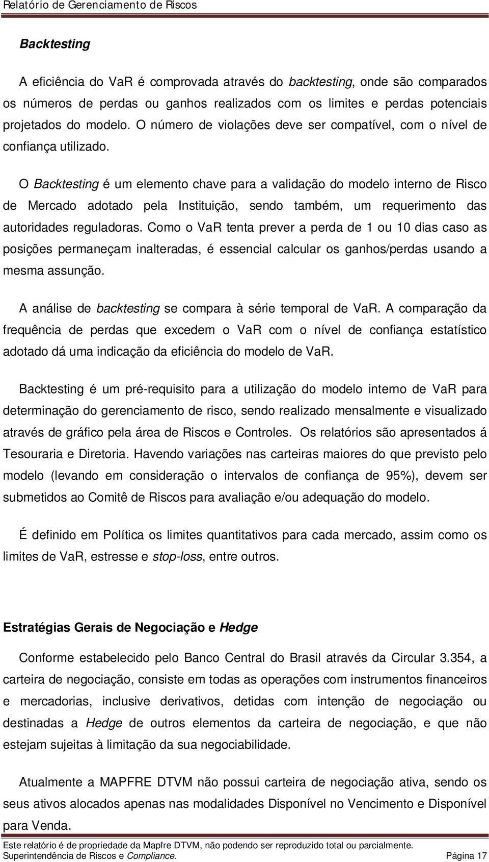 O Backtesting é um elemento chave para a validação do modelo interno de Risco de Mercado adotado pela Instituição, sendo também, um requerimento das autoridades reguladoras.