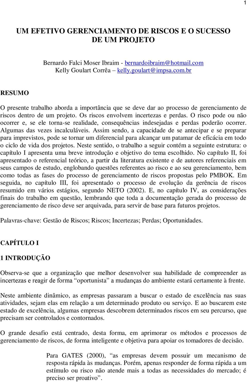 Os riscos envolvem incertezas e perdas. O risco pode ou não ocorrer e, se ele torna-se realidade, consequências indesejadas e perdas poderão ocorrer. Algumas das vezes incalculáveis.