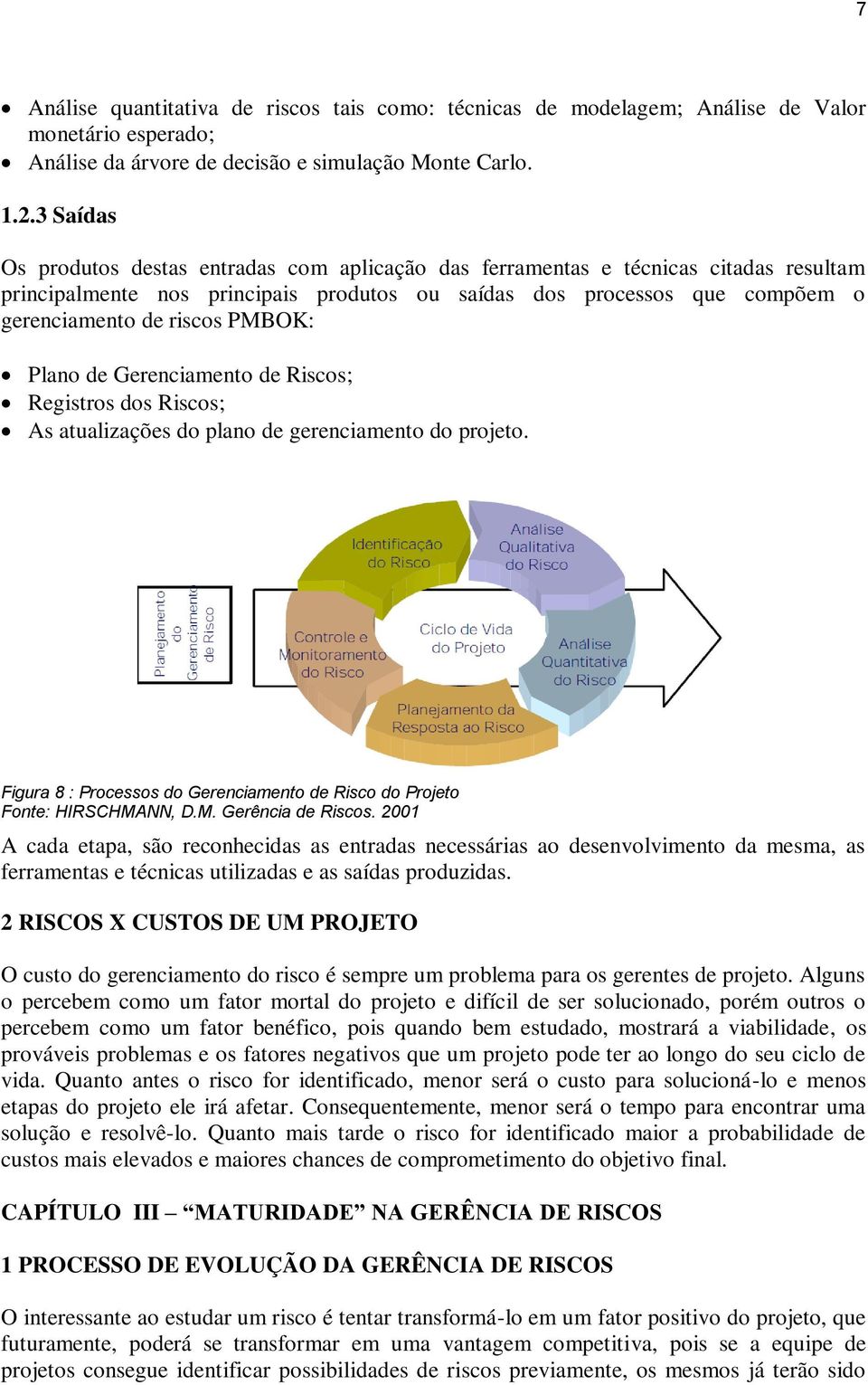 PMBOK: Plano de Gerenciamento de Riscos; Registros dos Riscos; As atualizações do plano de gerenciamento do projeto. Figura 8 : Processos do Gerenciamento de Risco do Projeto Fonte: HIRSCHMANN, D.M. Gerência de Riscos.