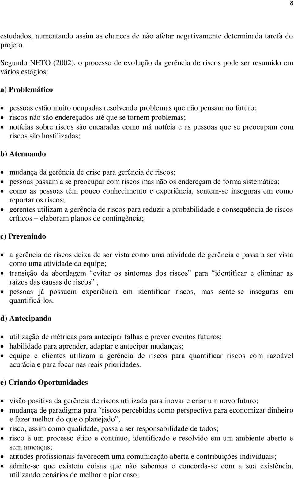 riscos não são endereçados até que se tornem problemas; notícias sobre riscos são encaradas como má notícia e as pessoas que se preocupam com riscos são hostilizadas; b) Atenuando mudança da gerência