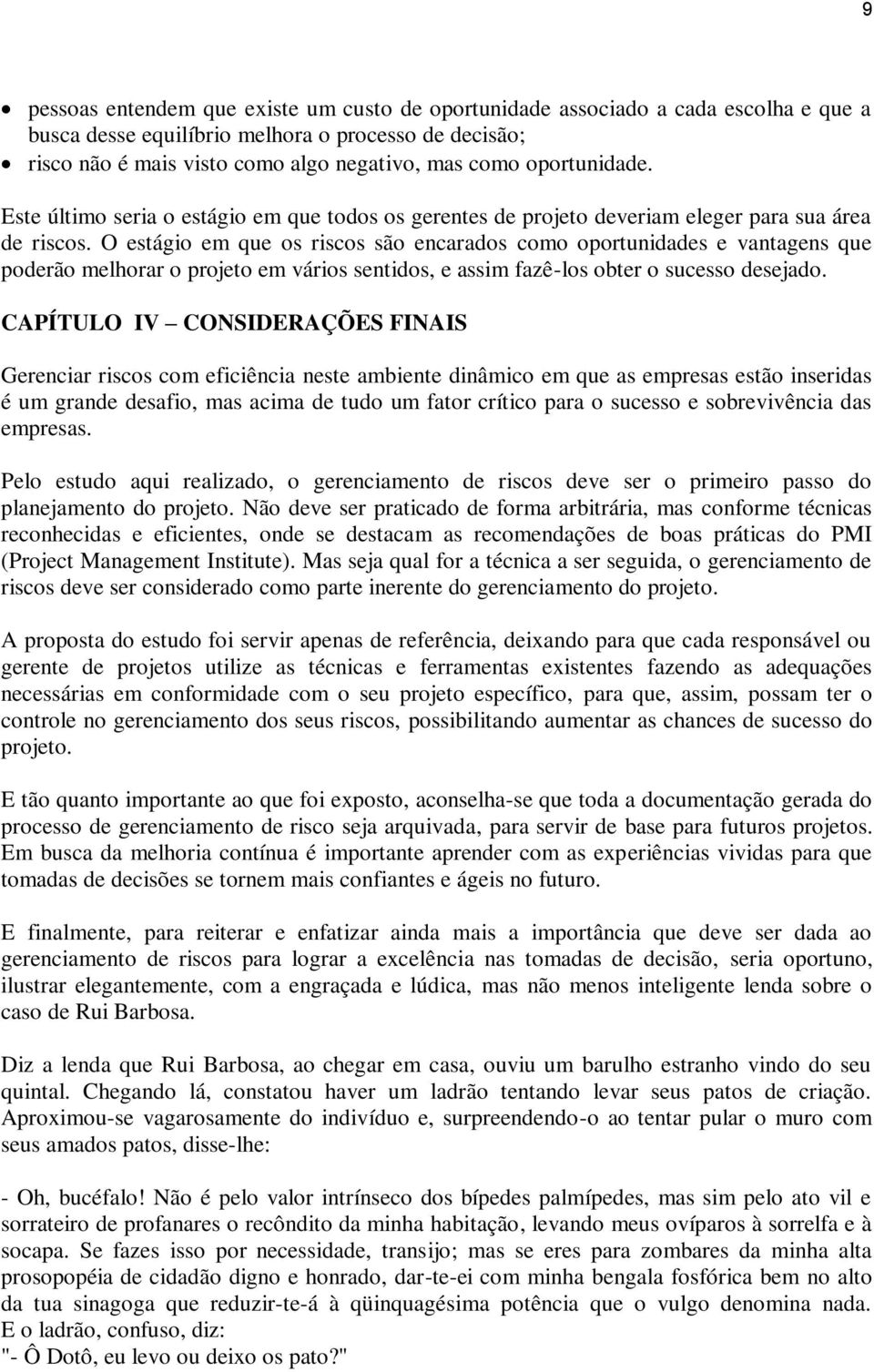 O estágio em que os riscos são encarados como oportunidades e vantagens que poderão melhorar o projeto em vários sentidos, e assim fazê-los obter o sucesso desejado.