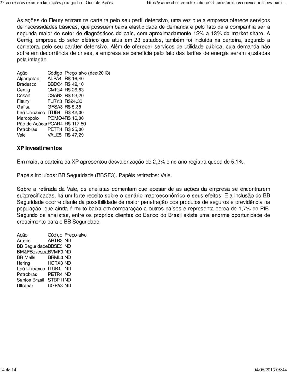 A Cemig, empresa do setor elétrico que atua em 23 estados, também foi incluída na carteira, segundo a corretora, pelo seu caráter defensivo.