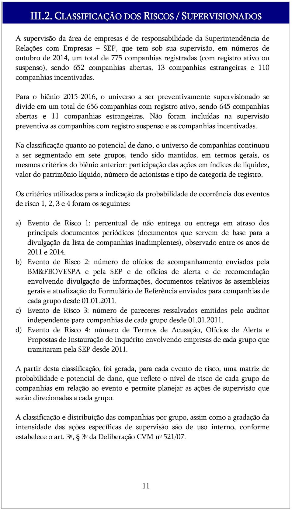 de 2014, um total de 775 companhias registradas (com registro ativo ou suspenso), sendo 652 companhias abertas, 13 companhias estrangeiras e 110 companhias incentivadas.