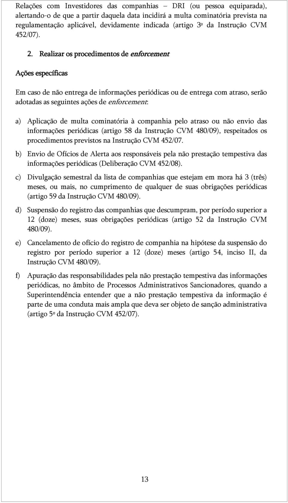 Realizar os procedimentos de enforcement Ações específicas Em caso de não entrega de informações periódicas ou de entrega com atraso, serão adotadas as seguintes ações de enforcement: a) Aplicação de