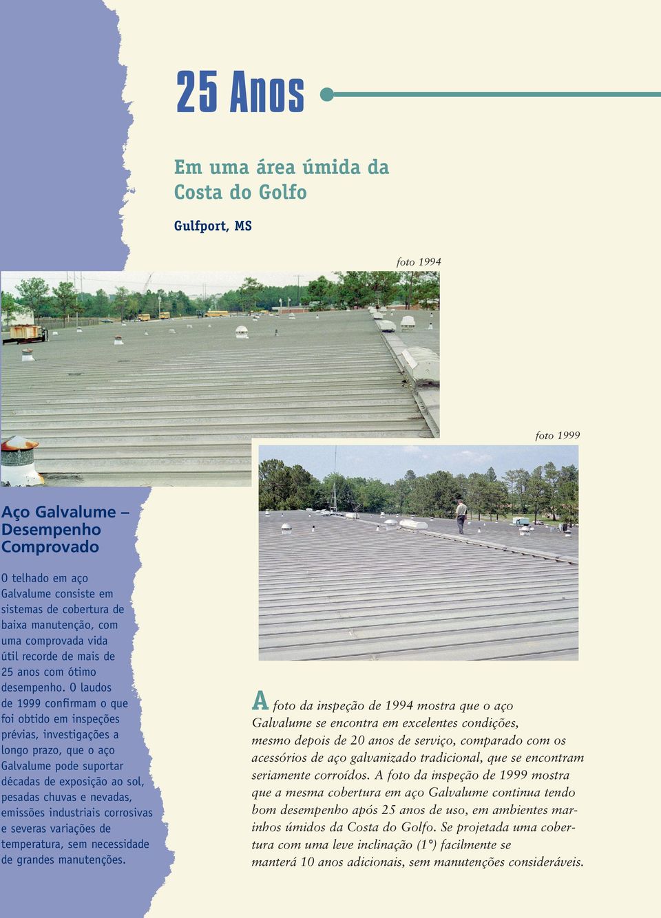 O laudos de 1999 confirmam o que foi obtido em inspeções prévias, investigações a longo prazo, que o aço Galvalume pode suportar décadas de exposição ao sol, pesadas chuvas e nevadas, emissões