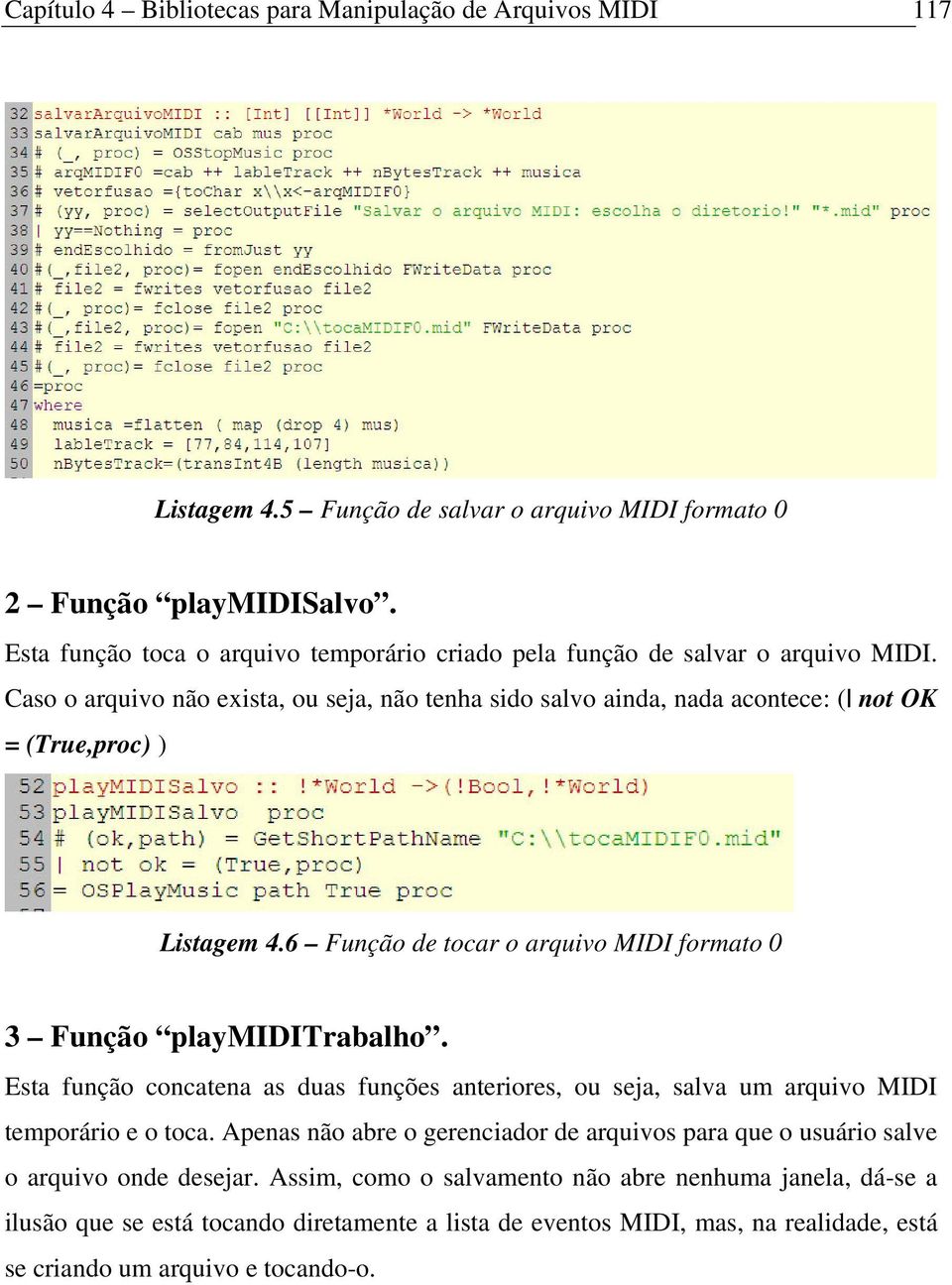 Caso o arquivo não exista, ou seja, não tenha sido salvo ainda, nada acontece: ( not OK = (True,proc) ) Listagem 4.6 Função de tocar o arquivo MIDI formato 0 3 Função playmiditrabalho.