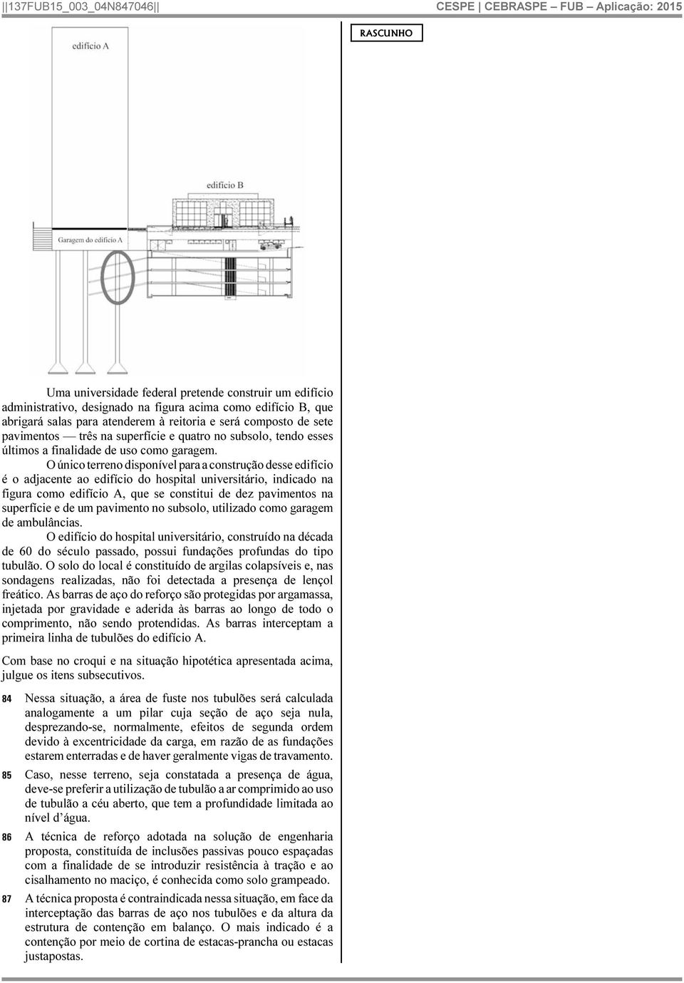 O único terreno disponível para a construção desse edifício é o adjacente ao edifício do hospital universitário, indicado na figura como edifício A, que se constitui de dez pavimentos na superfície e