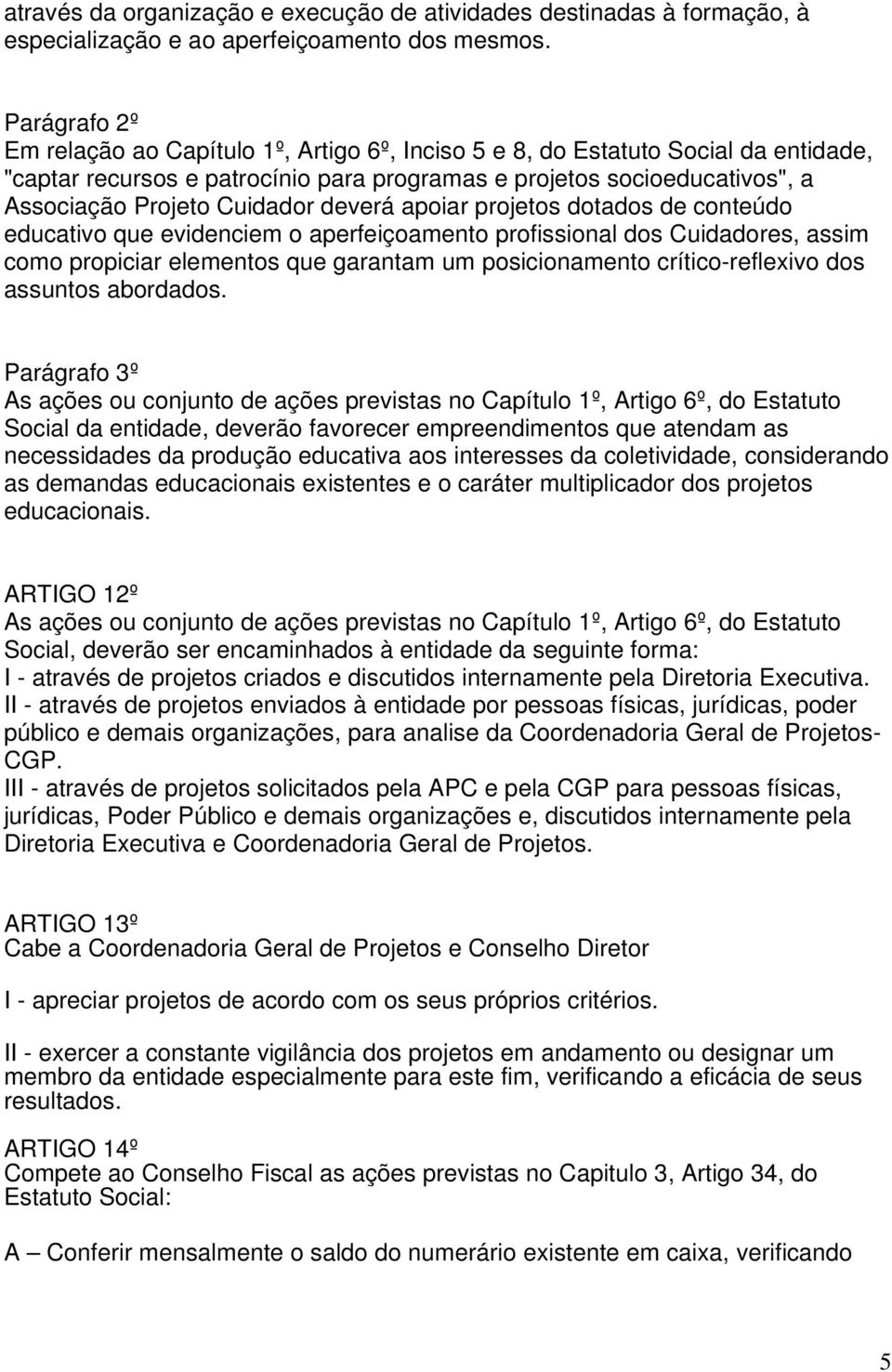 Cuidador deverá apoiar projetos dotados de conteúdo educativo que evidenciem o aperfeiçoamento profissional dos Cuidadores, assim como propiciar elementos que garantam um posicionamento