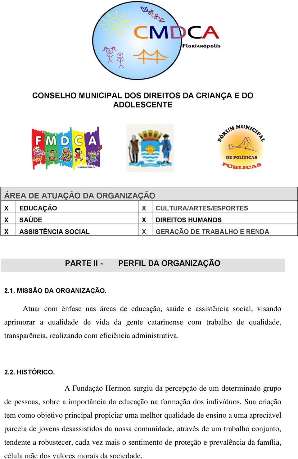 Atuar com ênfase nas áreas de educação, saúde e assistência social, visando aprimorar a qualidade de vida da gente catarinense com trabalho de qualidade, transparência, realizando com eficiência