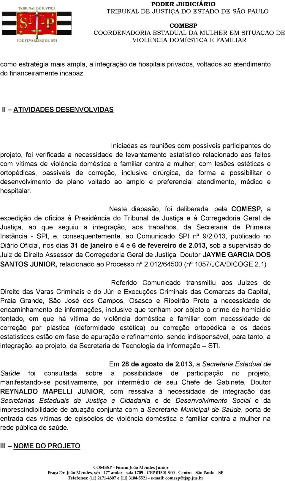 II ATIVIDADES DESENVOLVIDAS Iniciadas as reuniões com possíveis participantes do projeto, foi verificada a necessidade de levantamento estatístico relacionado aos feitos com vítimas de violência