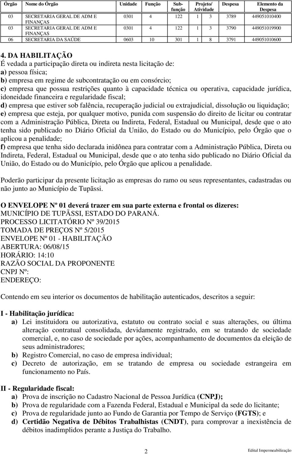 DA HABILITAÇÃO É vedada a participação direta ou indireta nesta licitação de: a) pessoa física; b) empresa em regime de subcontratação ou em consórcio; c) empresa que possua restrições quanto à