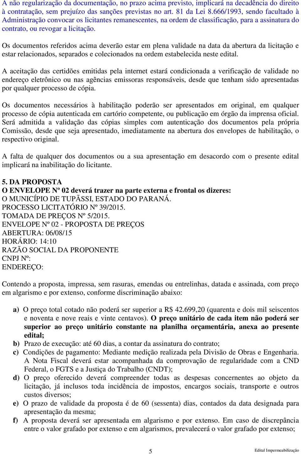 Os documentos referidos acima deverão estar em plena validade na data da abertura da licitação e estar relacionados, separados e colecionados na ordem estabelecida neste edital.