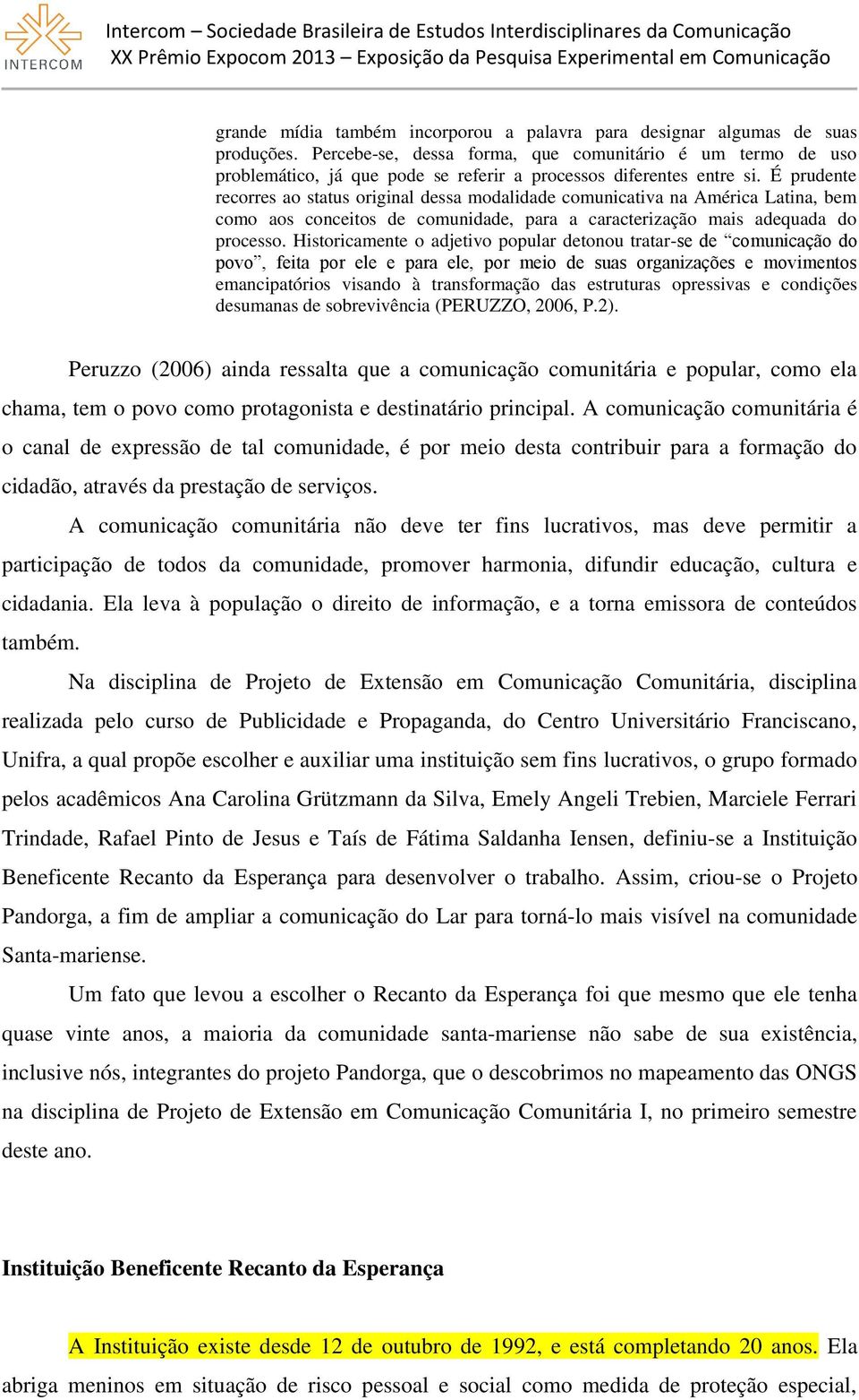 É prudente recorres ao status original dessa modalidade comunicativa na América Latina, bem como aos conceitos de comunidade, para a caracterização mais adequada do processo.