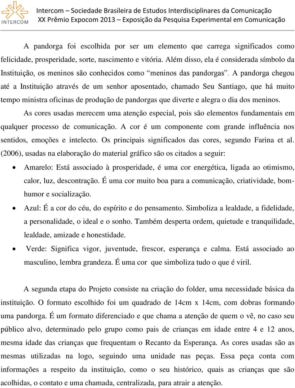 A pandorga chegou até a Instituição através de um senhor aposentado, chamado Seu Santiago, que há muito tempo ministra oficinas de produção de pandorgas que diverte e alegra o dia dos meninos.