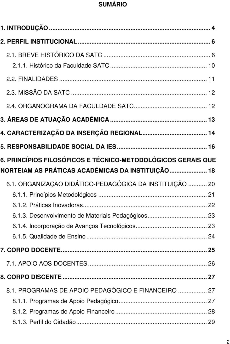 PRINCÍPIOS FILOSÓFICOS E TÉCNICO-METODOLÓGICOS GERAIS QUE NORTEIAM AS PRÁTICAS ACADÊMICAS DA INSTITUIÇÃO... 18 6.1. ORGANIZAÇÃO DIDÁTICO-PEDAGÓGICA DA INSTITUIÇÃO... 20 6.1.1. Princípios Metodológicos.