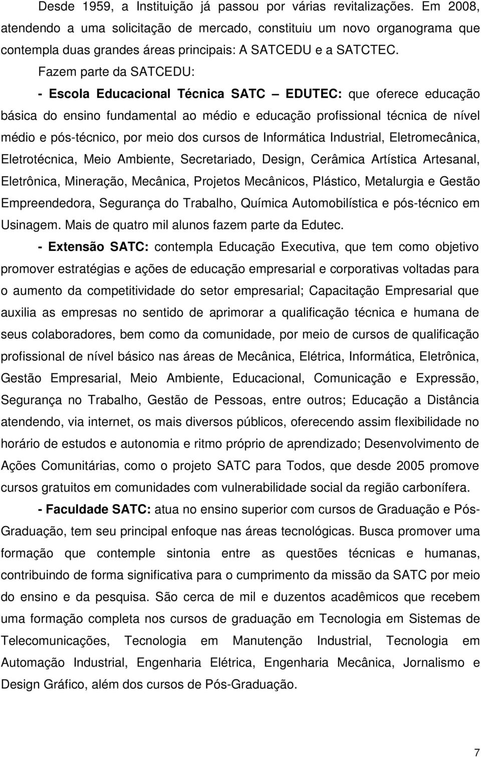 Fazem parte da SATCEDU: - Escola Educacional Técnica SATC EDUTEC: que oferece educação básica do ensino fundamental ao médio e educação profissional técnica de nível médio e pós-técnico, por meio dos