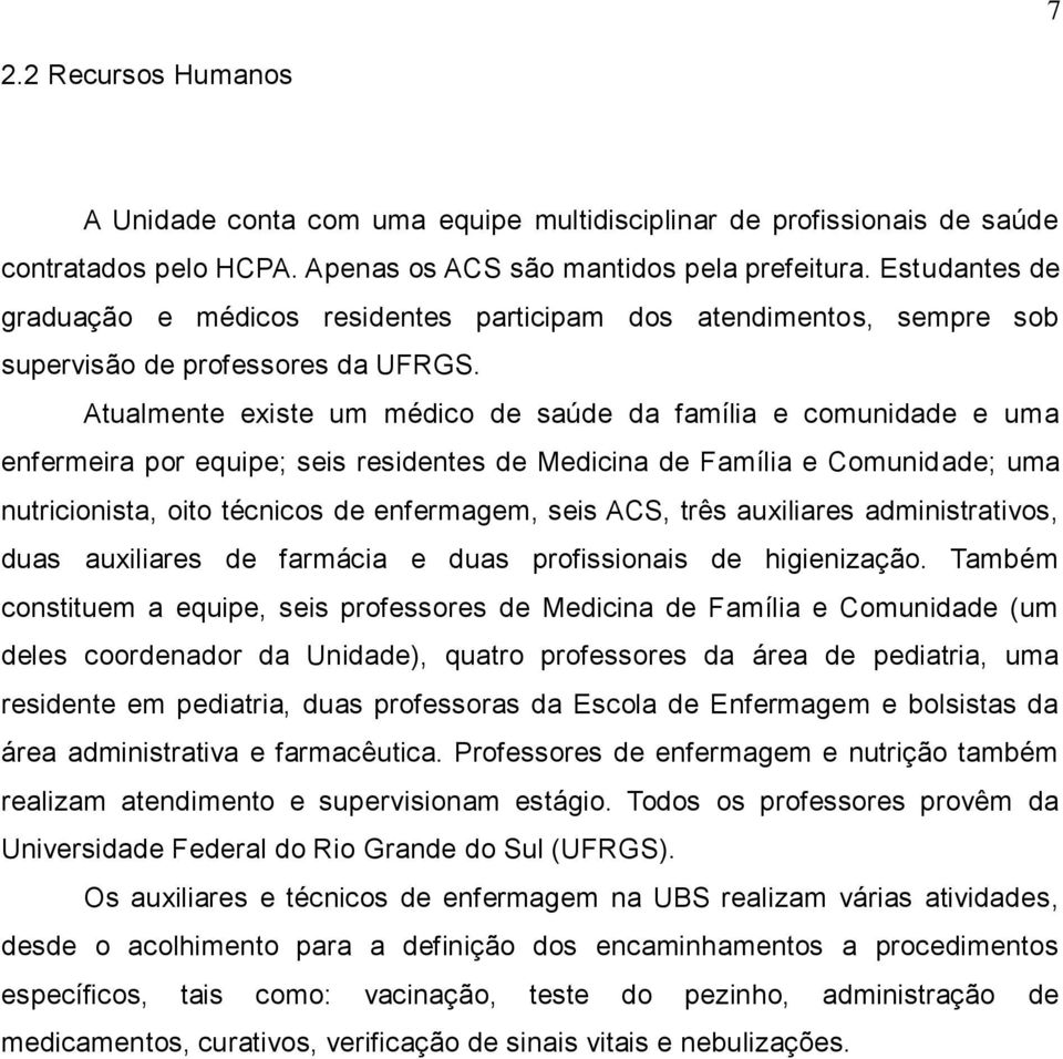 Atualmente existe um médico de saúde da família e comunidade e uma enfermeira por equipe; seis residentes de Medicina de Família e Comunidade; uma nutricionista, oito técnicos de enfermagem, seis