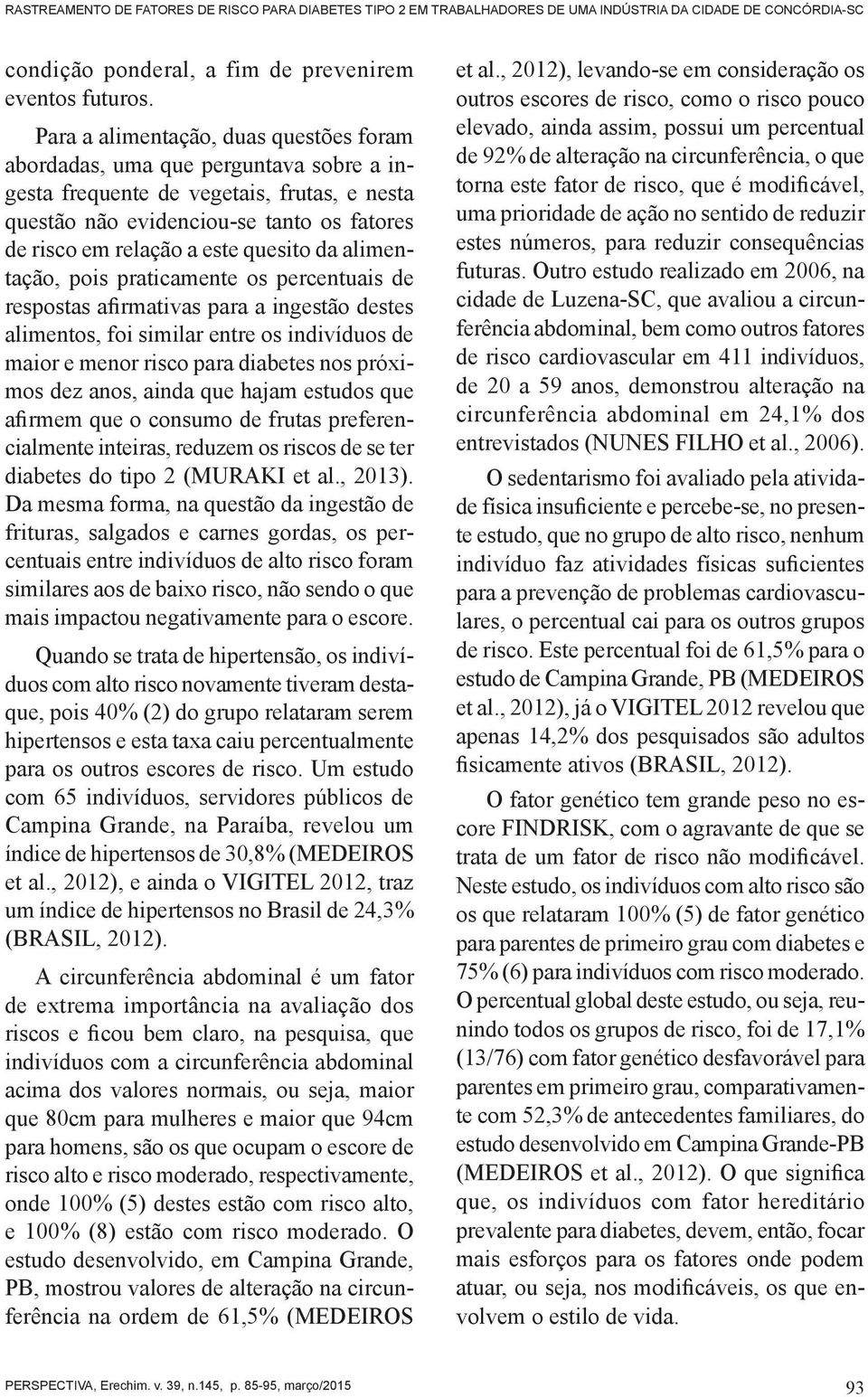 quesito da alimentação, pois praticamente os percentuais de respostas afirmativas para a ingestão destes alimentos, foi similar entre os indivíduos de maior e menor risco para diabetes nos próximos