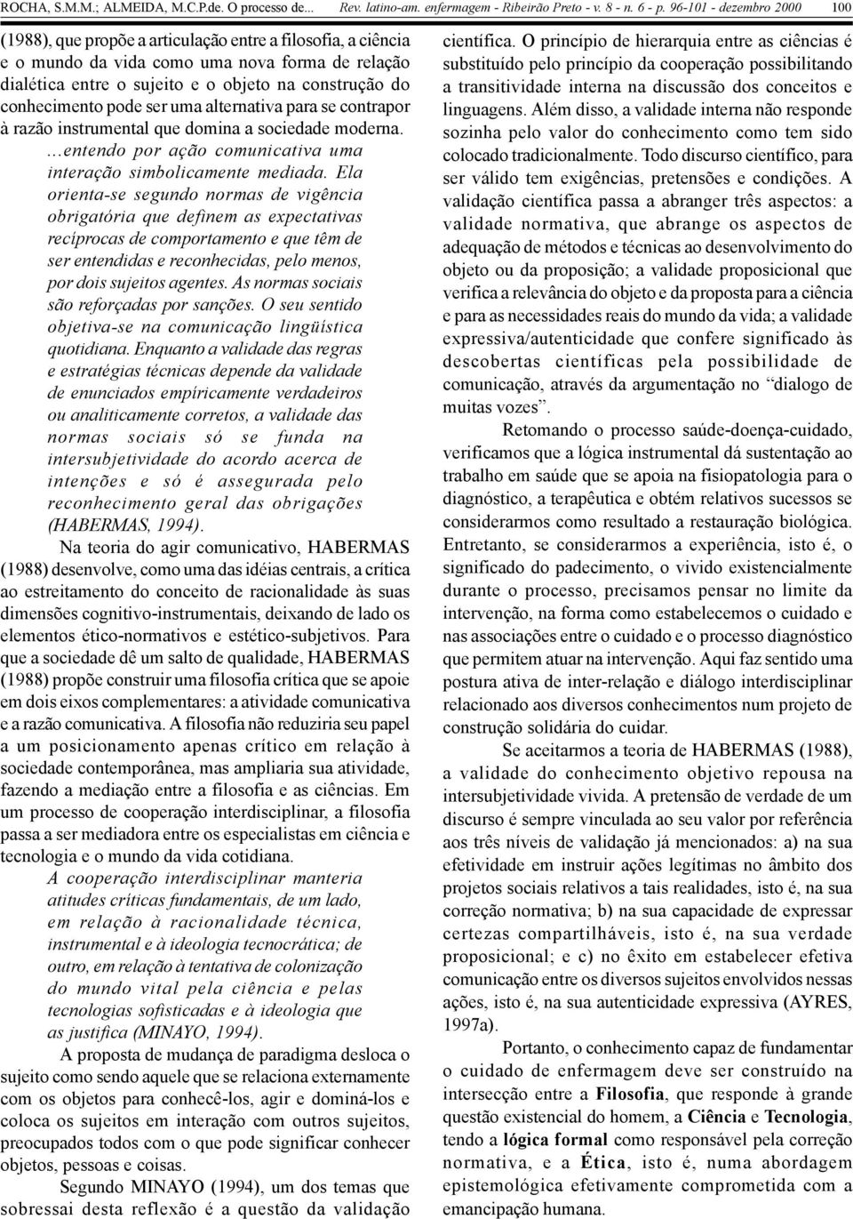 Ela orienta-se segundo normas de vigência obrigatória que definem as expectativas recíprocas de comportamento e que têm de ser entendidas e reconhecidas, pelo menos, por dois sujeitos agentes.