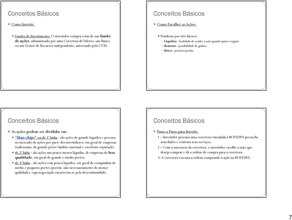 As ações podem ser dvddas em: "blue chps" ou de 1ª lha - são ações de grade lqudez e procura o mercado de ações por parte dos vestdores, em geral de empresas tradcoas, de grade porte/âmbto acoal e