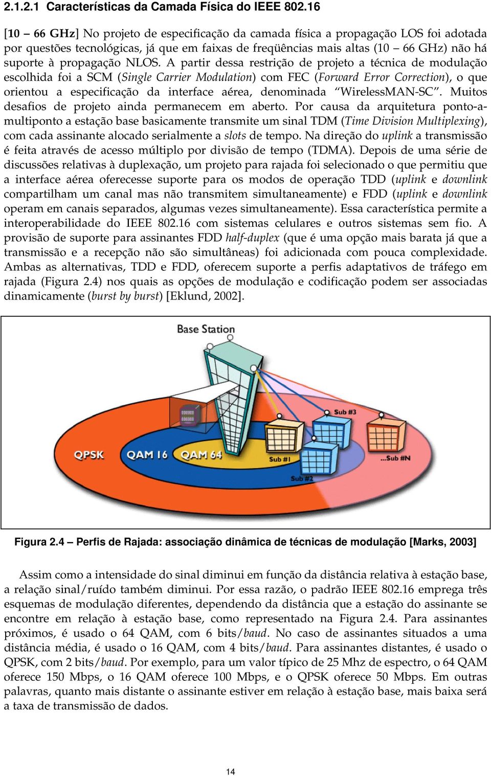 NLOS. A partir dessa restrição de projeto a técnica de modulação escolhida foi a SCM (Single Carrier Modulation) com FEC (Forward Error Correction), o que orientou a especificação da interface aérea,