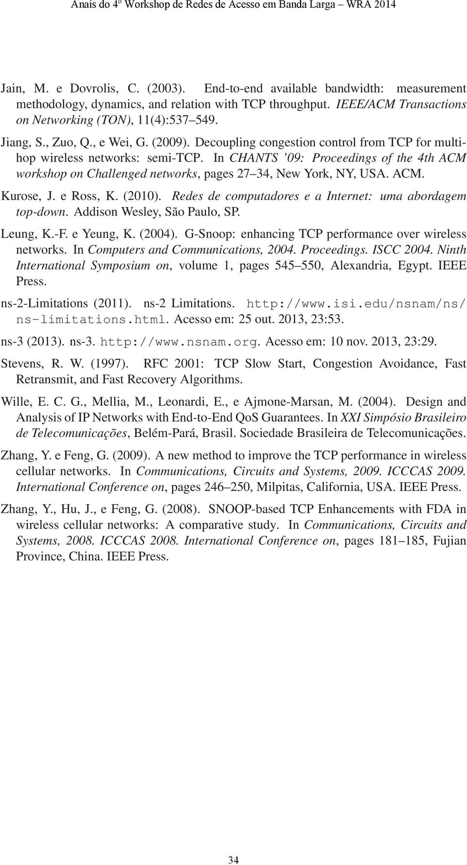 In CHANTS 9: Proceedings of the 4th ACM workshop on Challenged networks, pages 27 34, New York, NY, USA. ACM. Kurose, J. e Ross, K. (21). Redes de computadores e a Internet: uma abordagem top-down.