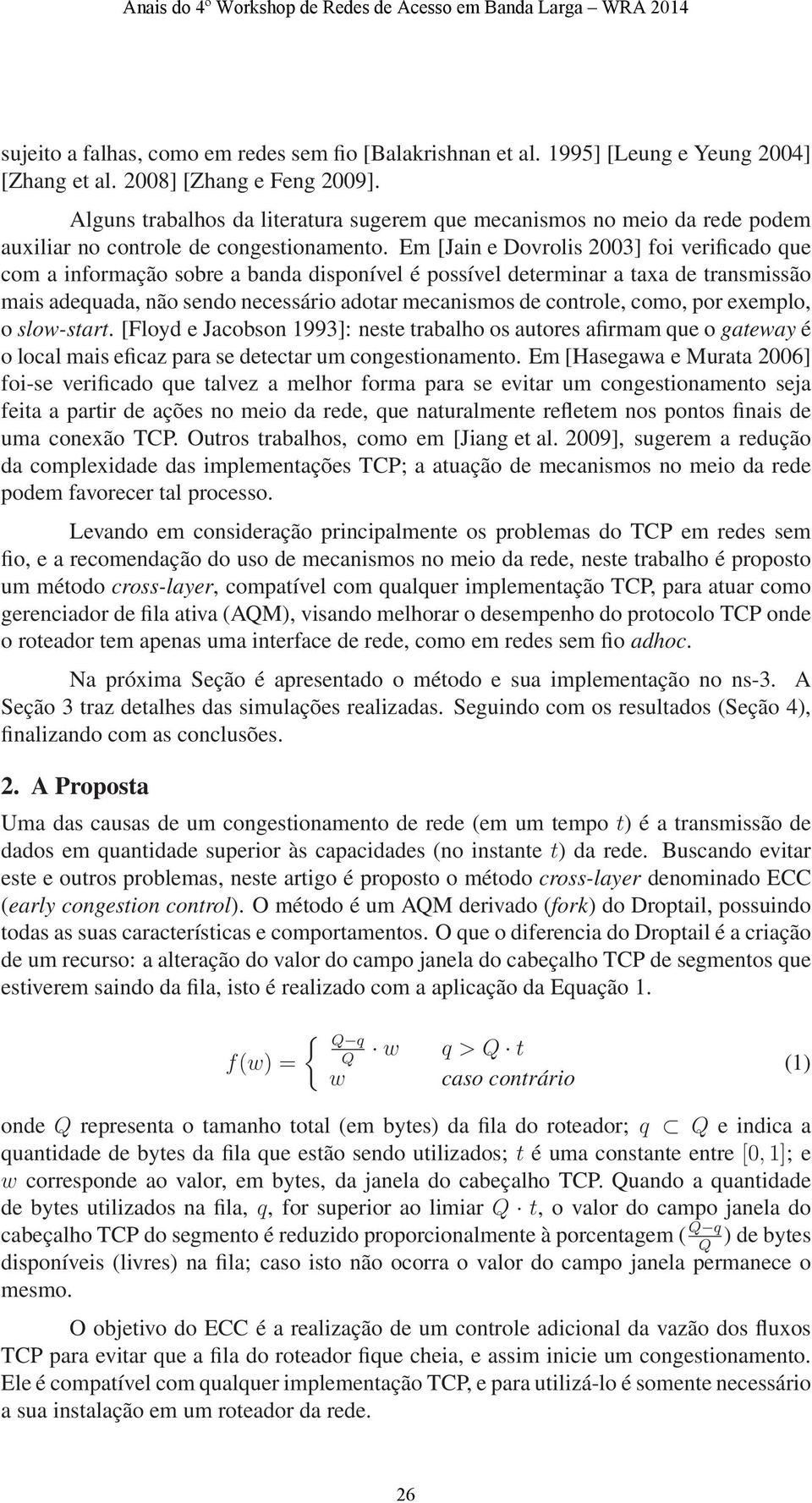 Em [Jain e Dovrolis 23] foi verificado que com a informação sobre a banda disponível é possível determinar a taxa de transmissão mais adequada, não sendo necessário adotar mecanismos de controle,