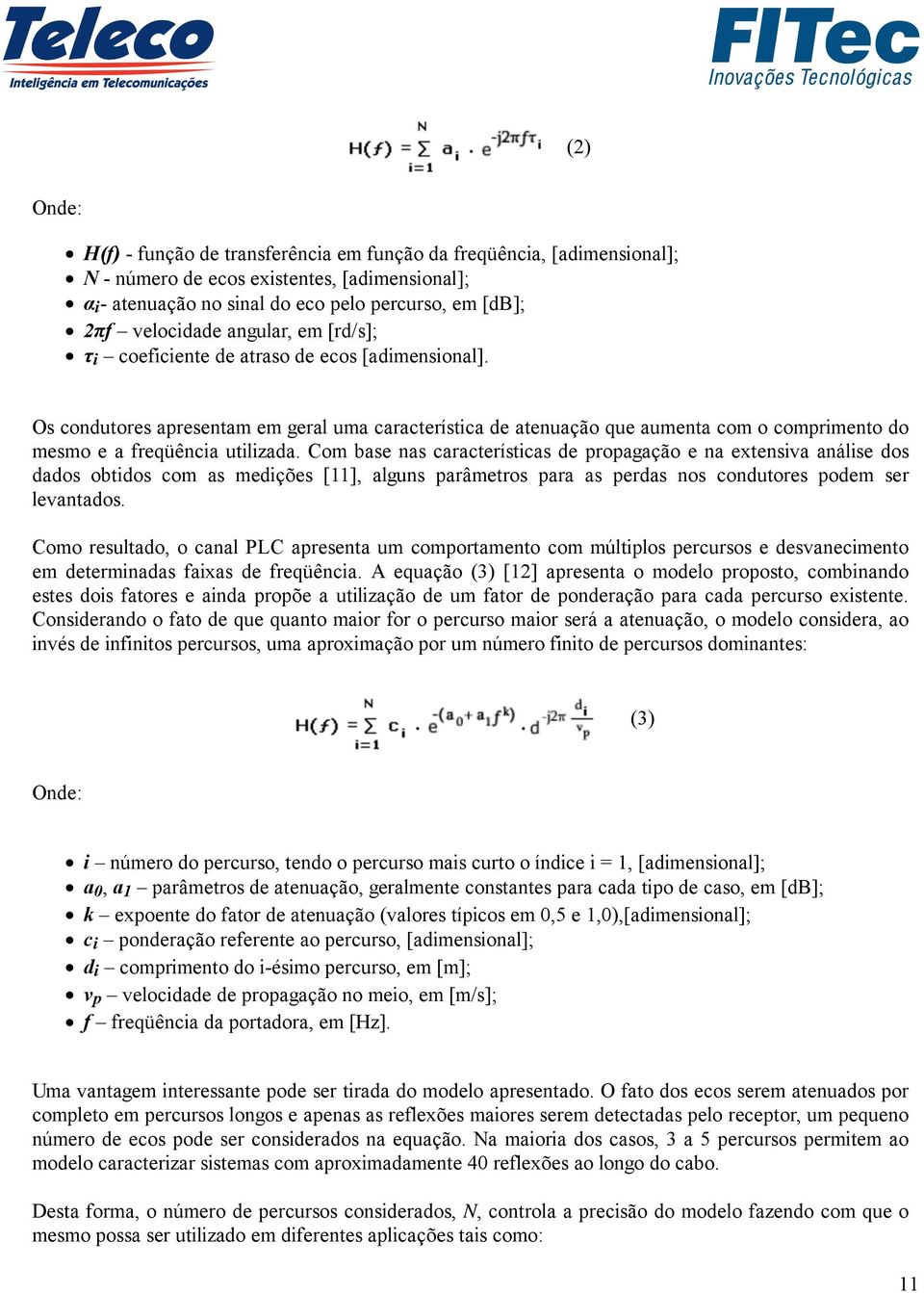 Com base nas características de propagação e na extensiva análise dos dados obtidos com as medições [11], alguns parâmetros para as perdas nos condutores podem ser levantados.